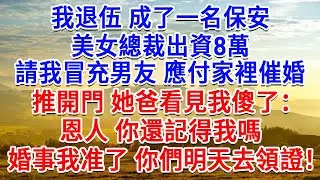 我退伍成了一名保安，女總裁出資8萬請我冒充男友，應付家裡催婚，推開門他爸看見我傻了：恩人你還記得我嗎？婚事我準了，你們明天就去領證！我傻了！#為人處世#生活經驗#情感故事#故事#小說#戀愛#情感#婚姻
