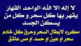 لا إله إلا الله الواحد القهار يقهر بها كل سحر وكل من يسكن بالجسد مكرره لابطال السحر وحرق كل جن
