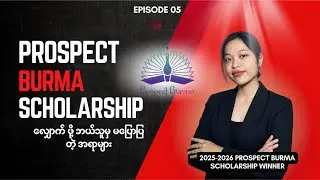 EPISODE 05: PROSPECT BURMA SCHOLARSHIP လျှောက်တော့မယ်ဆို ဒါလေးကြည့်ပါ