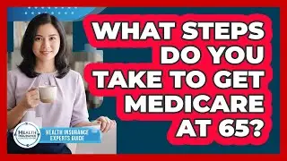 What Steps Do You Take To Get Medicare At 65?