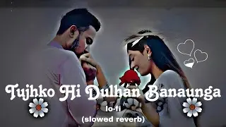 Tujhko Hi Dulhan Banaunga Slowed Reverb | Romantic Hindi Lofi Songs Lofichill | sad song | filim Son