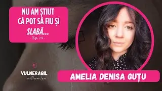 Nu am știut că pot să fiu și slabă... :: AMELIA DENISA GUȚU [Ep 74]
