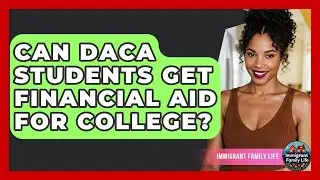 Can DACA Students Get Financial Aid For College? - Immigrant Family Life