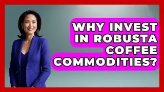 Why Invest In Robusta Coffee Commodities? - Commodity Wealth Investor
