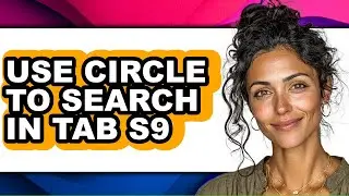 How to Use Circle to Search in Tab S9 - Full Guide