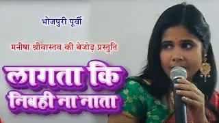 भोजपुरी पूर्वी - लागता कि निबही ना नाता - मनीषा श्रीवास्तव की बेजोड़ प्रस्तुति