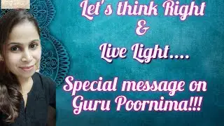 Let's think Right and live Light... Special message on Guru Poornima!!!