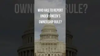 Who Has to Report Under FinCEN&rsquo;s Ownership Rule?