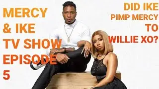 MERCY AND IKE REALITY TV SHOW EPISODE 5 | DID IKE PIMP MERCY TO WILLIE XO? IKE USING MERCY