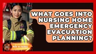 What Goes Into Nursing Home Emergency Evacuation Planning? - Inside the Firehouse