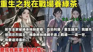 前世全家被綠茶妹妹獻祭，血染刑場；重生歸來，我搶先接回忠烈孤女，轉身將妹妹親手送上戰場——這一世，我要這淬毒的刀，磨成我裴家最堅的盾！#完結小說#重生#復仇#大女主#權謀