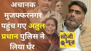 अचानक मुजफ्फरनगर पहुंच गए अतुल प्रधान। पुलिस ने लिया घेर। देखें धमाकेदार interview। Khoji News