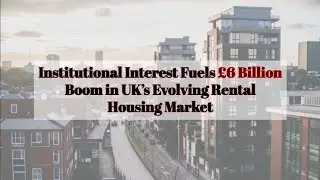 Institutional Interest Fuels &pound;6 Billion Boom in UK&rsquo;s Evolving Rental Housing Market🏘️🚀