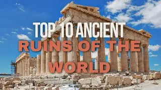 Top 10 Ancient Ruins