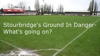 Stourbridge FC's Ground In Danger- What's Going On?