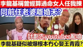🔴李龍基疑似被爆根本冇心娶王青霞？同前任老婆離婚未？李龍基稱曾經算過命女人任我揀！計劃告youtuber亂噏！｜CC字幕｜Podcast｜日更頻道 #東張西望 #何太 #何伯 #李龍基