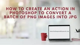 How To Create An Action In Photoshop To Convert A Batch Of PNG Images Into JPG