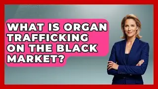 What Is Organ Trafficking On The Black Market? - Everyday Bioethics Expert