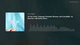 187 Sex Series: Orgasmic Potential, Pleasure, and Friendship: An Interview with Bonny Burns