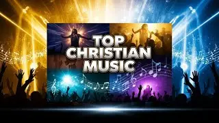 Top Christian Music 2026 – Best Worship & Gospel Songs