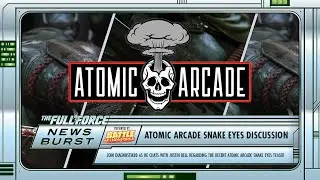 THE FULL FORCE NEWS BURST EXTRA - ATOMIC ARCADE SNAKE EYES TEASER DISCUSSION!!