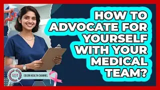 How To Advocate For Yourself With Your Medical Team?