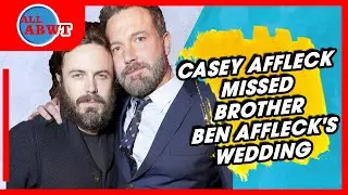 Casey Affleck Missed Brother Ben Affleck's Wedding