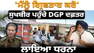'ਮੈਂਨੂੰ ਗ੍ਰਿਫਤਾਰ ਕਰੋ' ਸੁਖਬੀਰ ਪਹੁੰਚੇ DGP ਦਫ਼ਤਰ, ਲਾਇਆ ਪੱਕਾ ਧਰਨਾ