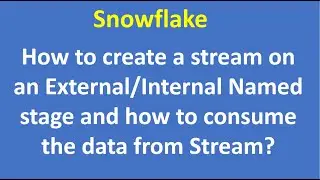 How to create a stream on an External /Internal Named stage and how to consume the data from Stream?