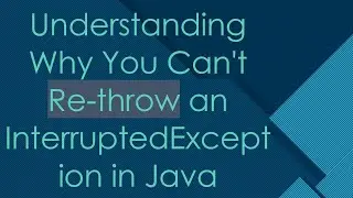 Understanding Why You Can't Re-throw an InterruptedException in Java