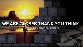 We Are Closer Than You Think, Mike From COT