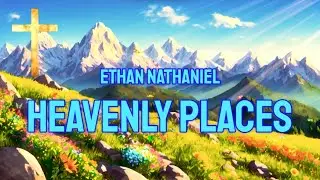 ETHAN NATHANIEL - HEAVENLY PLACES (LYRICS)