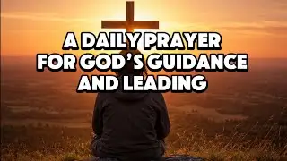 A DAILY PRAYER FOR GOD&rsquo;S GUIDANCE AND LEADING | A POWERFUL PRAYER 