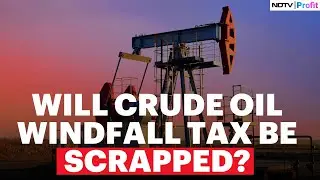 Government To Review Scrapping Windfall Tax On Crude