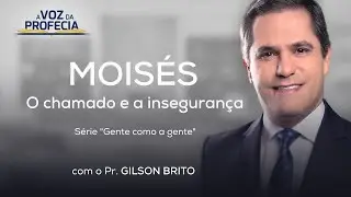 Moisés - O chamado e a insegurança (Parte 1) | A Voz da Profecia | Pr. Gilson Brito