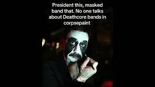 President this, masked band that. No one&rsquo;s talking about Deathcore bands in corpse paint #president