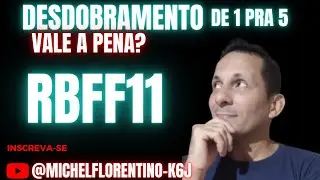 DESDOBRAMENTO DE 1 PRA 5 , vale a pena? (RBFF11)