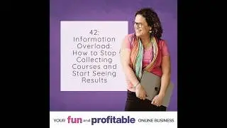 42: Information Overload: How to Stop Collecting Courses and Start Seeing Results
