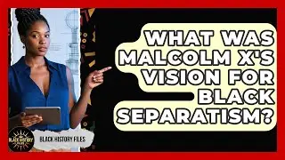 What Was Malcolm X's Vision For Black Separatism? - Black History Files