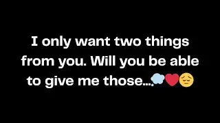 I only want two things from you. Will you be able to give me those...💭❤️😔