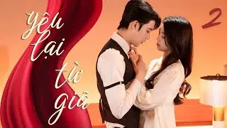 PHIM MỚI 2026 | YÊU LẠI TỪ GIÃ - Tập 2 (LỒNG TIẾNG) | Phim Bộ Ngôn Tình Tổng Tài Trung Quốc