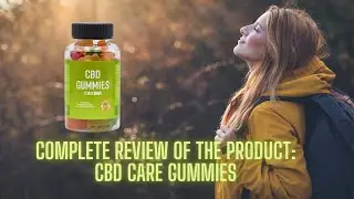 Complete Review of the Product CBD Care Gummies