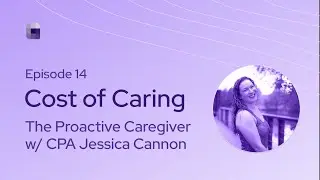 Cost of Caring Podcast | Becoming a Proactive Caregiver w/ CPA Jessica Cannon