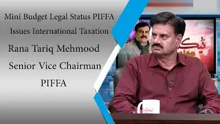 Rana Tariq Mehmood  Interview Mini Budget Legal Status PIFFA Issues International Taxation