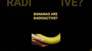 Bananas Are Radioactive?!