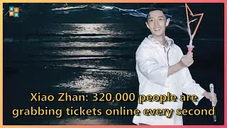 Xiao Zhan: 320,000 people are grabbing tickets online every second | Celebrity News Today 247