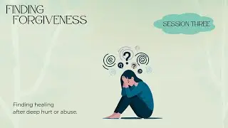 Finding Forgiveness - Session Three:  Finding healing after deep hurt or abuse.