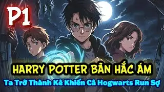 HARRY POTTER BẢN HẮC ÁM – TA TRỞ THÀNH KẺ KHIẾN CẢ HOGWARTS RUN SỢ | P1