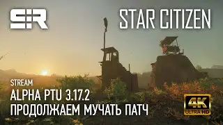 [4K] Star Citizen: Продолжаем Мучать Патч | ALPHA PTU 3.17.2