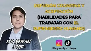 Psi. Bryan Diaz - Defusión Cognitiva y Aceptación (Habilidades para Trabajar el Sufrimiento Humano)